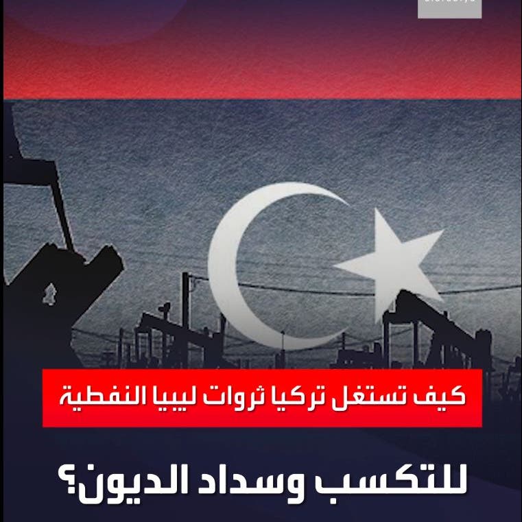 كيف تستغل تركيا ثروات ليبيا النفطية للتكسب وسداد الديون؟